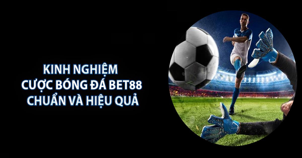 Kinh Nghiệm Cược Bóng Đá BET88 Chuẩn Và Hiệu Quả