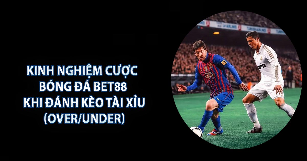 Kinh nghiệm cược Bóng Đá BET88 khi đánh kèo Tài Xỉu (Over/Under)